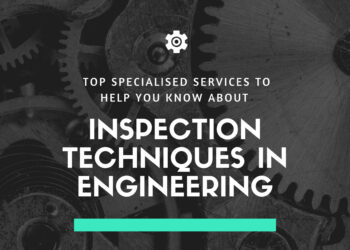 Top Specialised Services to Help You Know About Inspection Techniques in Engineering